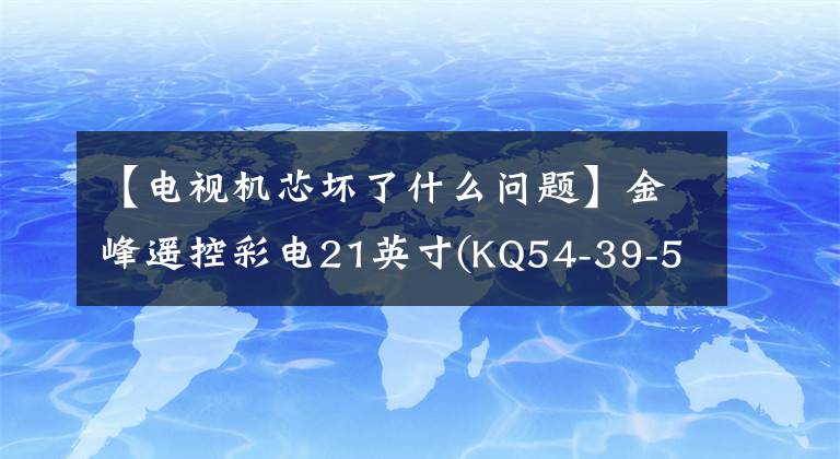 【电视机芯坏了什么问题】金峰遥控彩电21英寸(KQ54-39-5，主机中心为三阳83P运动芯)