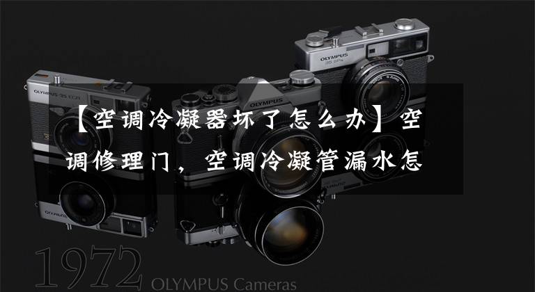 【空调冷凝器坏了怎么办】空调修理门,空调冷凝管漏水怎么处理?