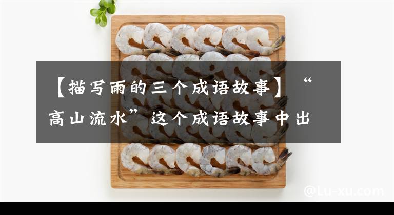 【描写雨的三个成语故事】“高山流水”这个成语故事中出现了n个以上的成语，知道吗？