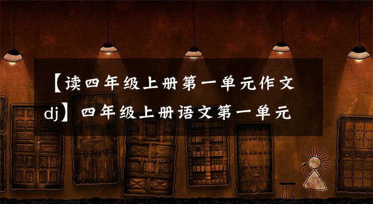【读四年级上册第一单元作文dj】四年级上册语文第一单元习作范文