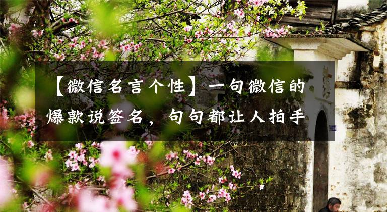 【微信名言个性】一句微信的爆款说签名,句句都让人拍手叫好!