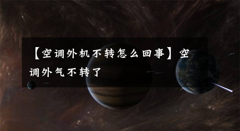 【空调外机不转怎么回事】空调外气不转了