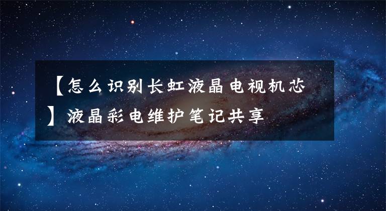 【怎么识别长虹液晶电视机芯】液晶彩电维护笔记共享