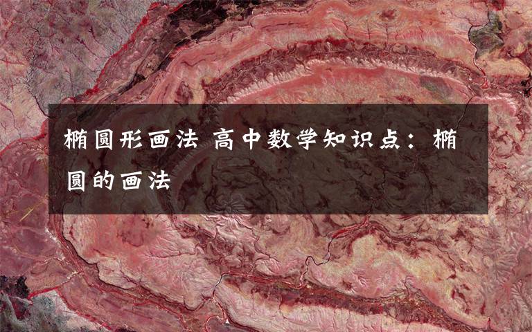 椭圆形画法 高中数学知识点:椭圆的画法