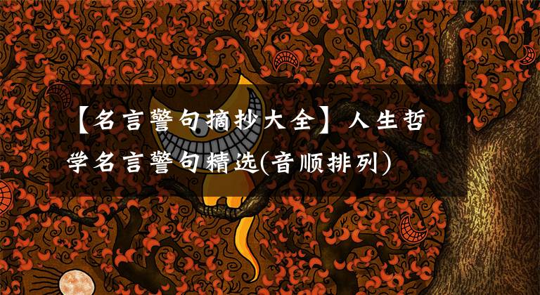 【名言警句摘抄大全】人生哲学名言警句精选(音顺排列)