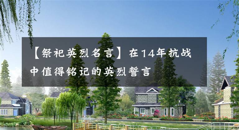 【祭祀英烈名言】在14年抗战中值得铭记的英烈誓言