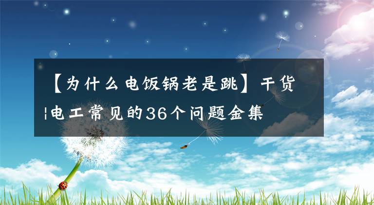 【为什么电饭锅老是跳】干货|电工常见的36个问题金集