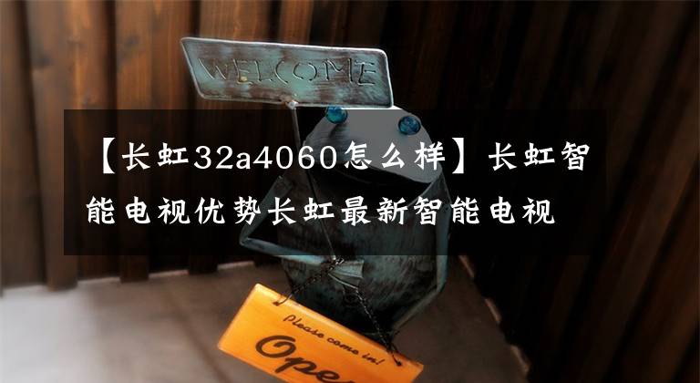 【长虹32a4060怎么样】长虹智能电视优势长虹最新智能电视价格