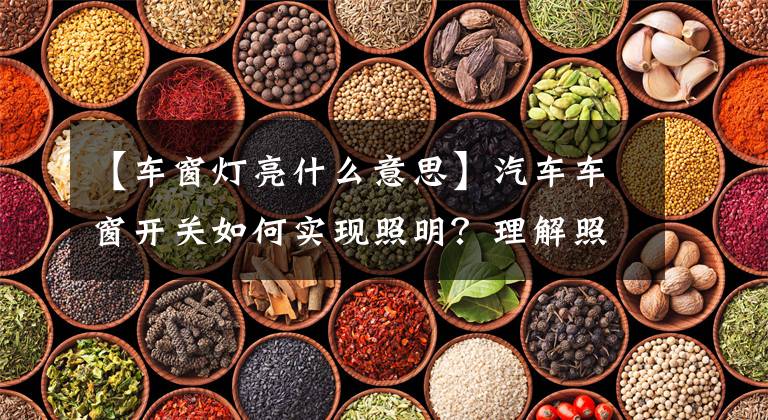 【车窗灯亮什么意思】汽车车窗开关如何实现照明?理解照明和安全锁指示灯的原理