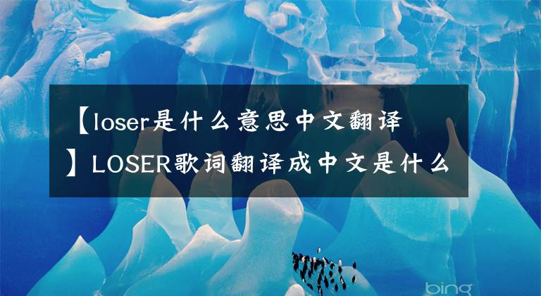 【loser是什么意思中文翻译】LOSER歌词翻译成中文是什么？