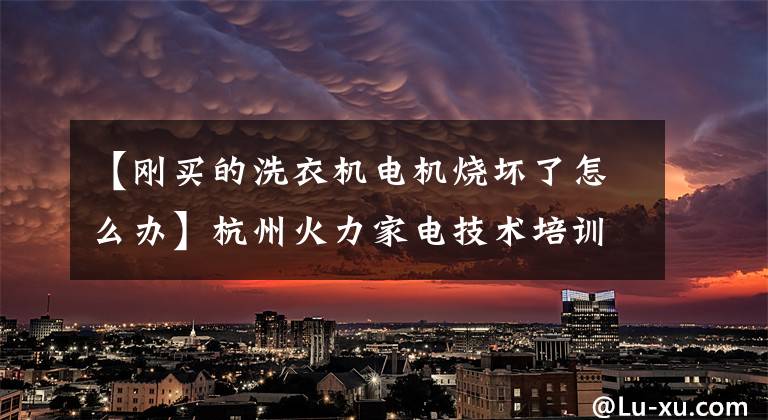 【刚买的洗衣机电机烧坏了怎么办】杭州火力家电技术培训:双桶洗衣机常见故障及维修方法
