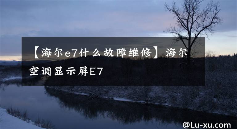 【海尔e7什么故障维修】海尔空调显示屏E7