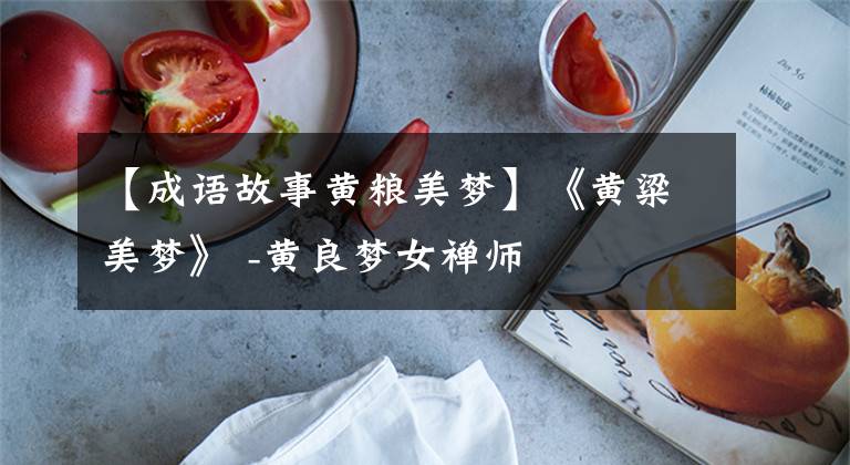 【成语故事黄粮美梦】《黄粱美梦》 -黄良梦女禅师