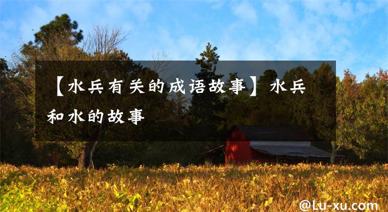 【水兵有关的成语故事】水兵和水的故事