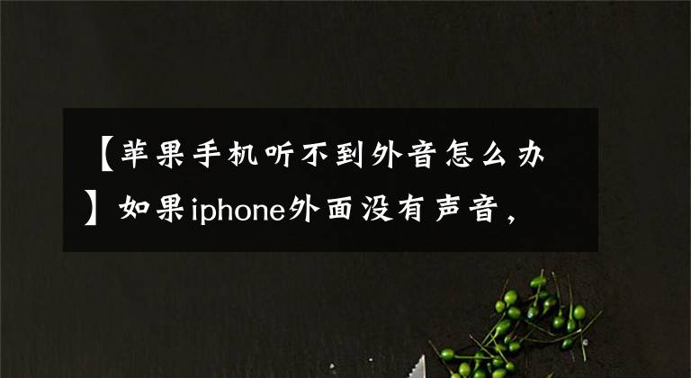 【苹果手机听不到外音怎么办】如果iphone外面没有声音，自己动手就能解决