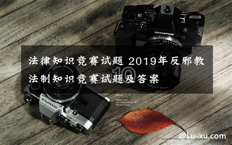 法律知识竞赛试题 2019年反邪教法制知识竞赛试题及答案