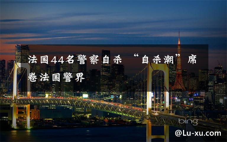 法国44名警察自杀 “自杀潮”席卷法国警界