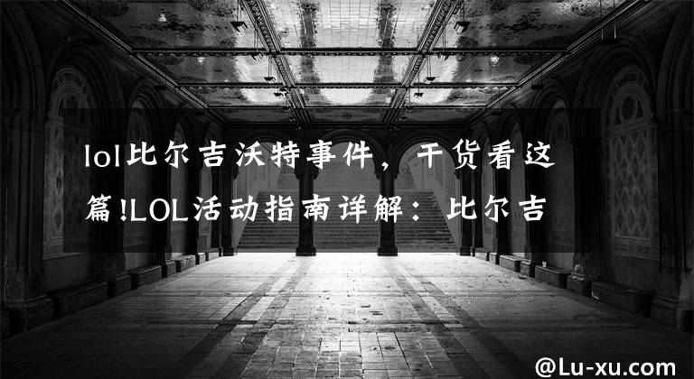 lol比尔吉沃特事件，干货看这篇!LOL活动指南详解：比尔吉沃特的风暴&同人痛车创作大赛