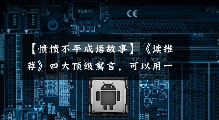 【愤愤不平成语故事】《读推荐》四大顶级寓言,可以用一辈子!