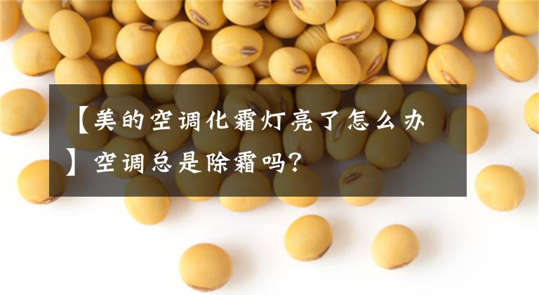 【美的空调化霜灯亮了怎么办】空调总是除霜吗?