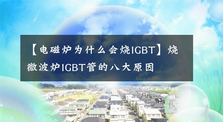 【电磁炉为什么会烧IGBT】烧微波炉IGBT管的八大原因