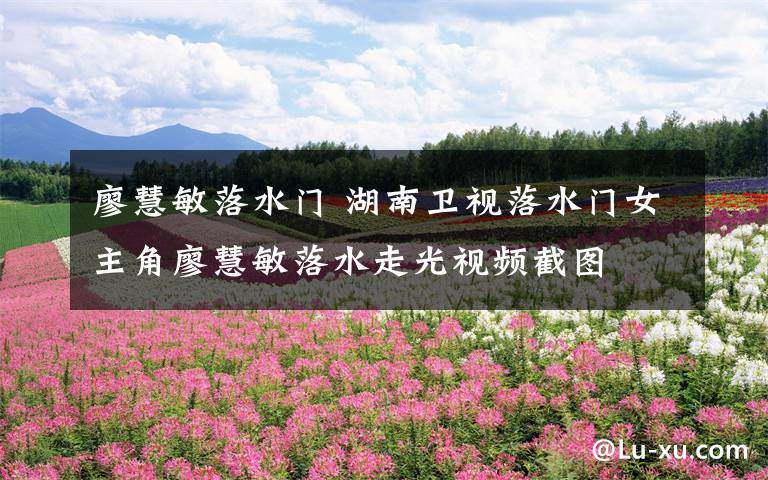 廖慧敏落水门 湖南卫视落水门女主角廖慧敏落水走光视频截图