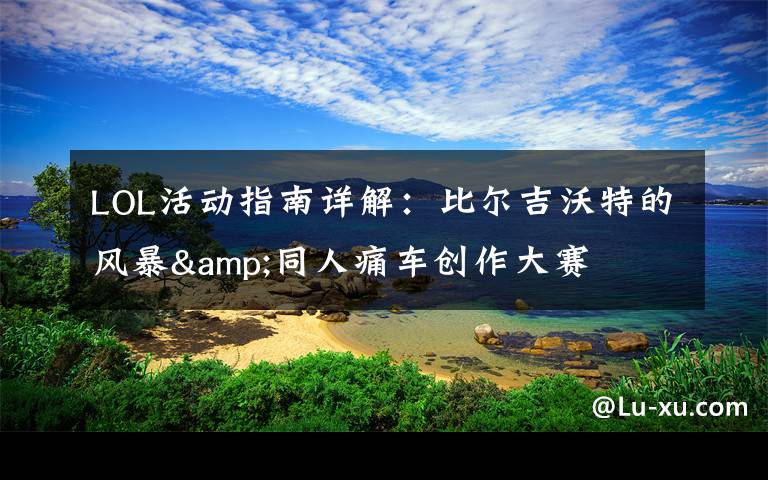 LOL活动指南详解:比尔吉沃特的风暴&同人痛车创作大赛