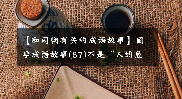 【和周朝有关的成语故事】国学成语故事(67)不是“人的危急”,而是楚昭王的幸运逃亡。