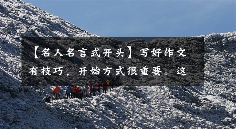 【名人名言式开头】写好作文有技巧,开始方式很重要。这十件事的开始是最新颖的!(包括示例)