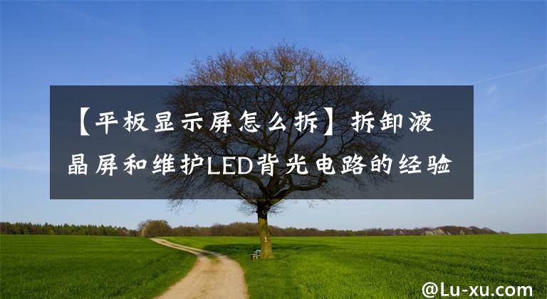 【平板显示屏怎么拆】拆卸液晶屏和维护LED背光电路的经验