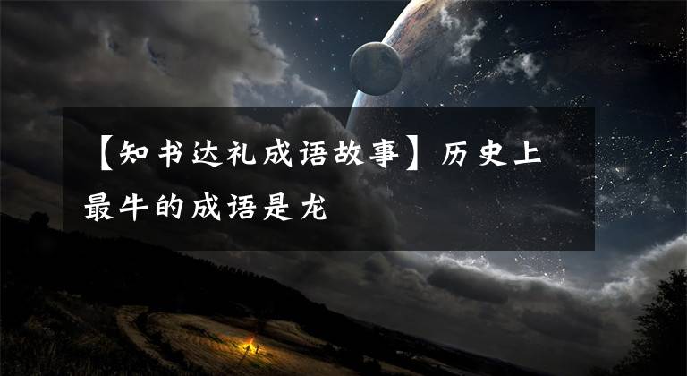 【知书达礼成语故事】历史上最牛的成语是龙