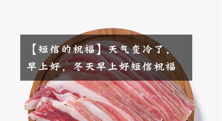 【短信的祝福】天气变冷了,早上好,冬天早上好短信祝福语大全,短暂温暖