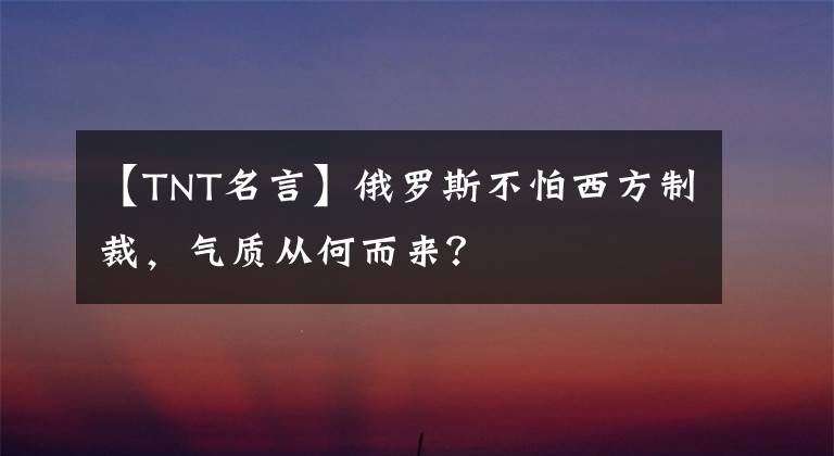 【TNT名言】俄罗斯不怕西方制裁，气质从何而来？