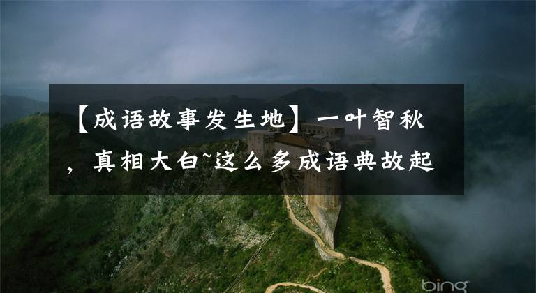 【成语故事发生地】一叶智秋,真相大白~这么多成语典故起源于安徽,你知道几个吗?