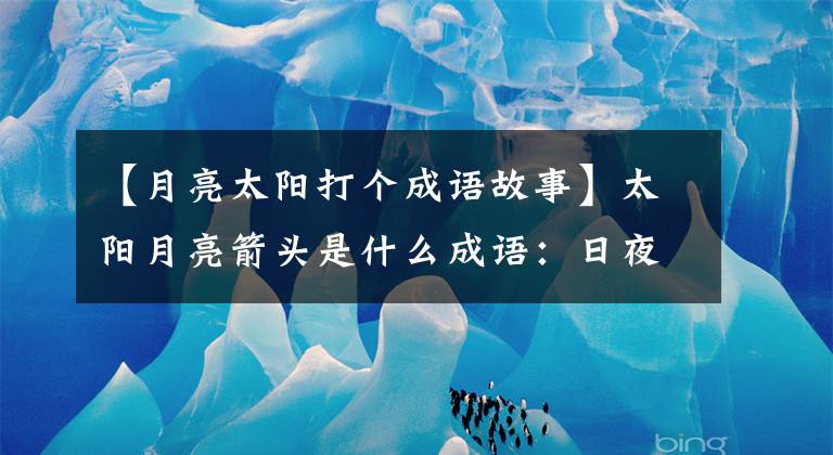 【月亮太阳打个成语故事】太阳月亮箭头是什么成语：日夜