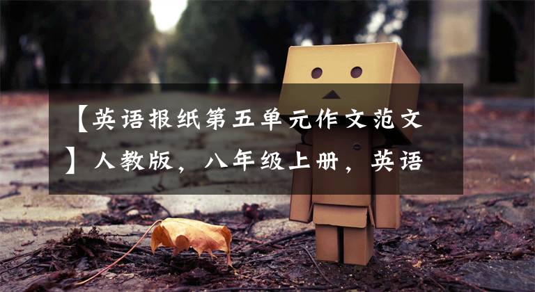 【英语报纸第五单元作文范文】人教版,八年级上册,英语各单元优秀作文范文。