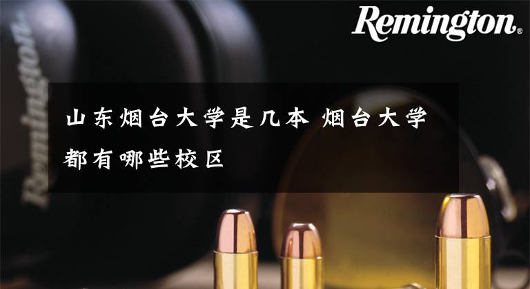 山东烟台大学是几本 烟台大学都有哪些校区
