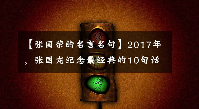 【张国荣的名言名句】2017年,张国龙纪念最经典的10句话说:哥哥,你在天堂过得好吗?