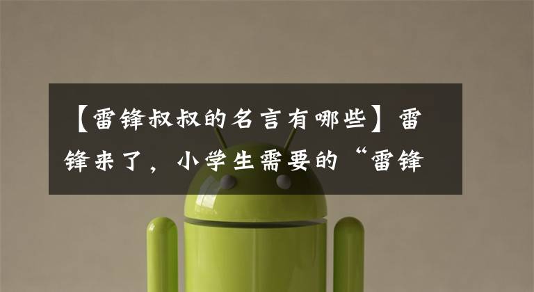 【雷锋叔叔的名言有哪些】雷锋来了,小学生需要的“雷锋材料”都在这里了。