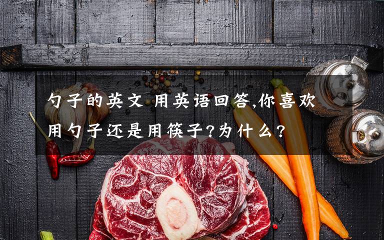 勺子的英文 用英语回答,你喜欢用勺子还是用筷子?为什么?