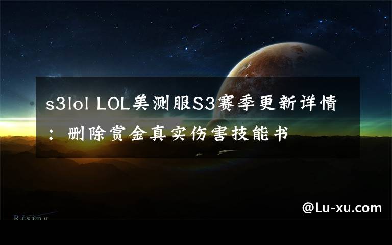 s3lol LOL美测服S3赛季更新详情：删除赏金真实伤害技能书