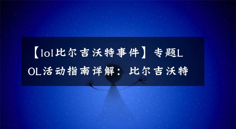 【lol比尔吉沃特事件】专题LOL活动指南详解:比尔吉沃特的风暴&同人痛车创作大赛