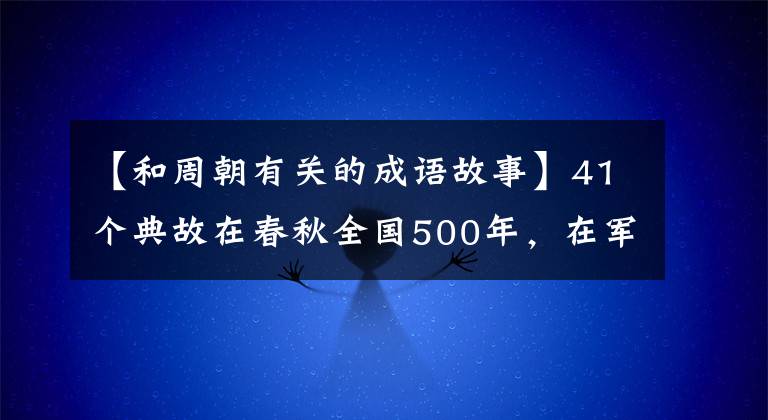 【和周朝有关的成语故事】41个典故在春秋全国500年，在军营搭起帐篷，在外交上展开了谋略对决