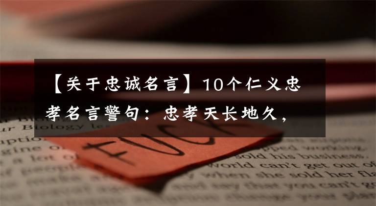 【关于忠诚名言】10个仁义忠孝名言警句:忠孝天长地久,古今无数子孙贤