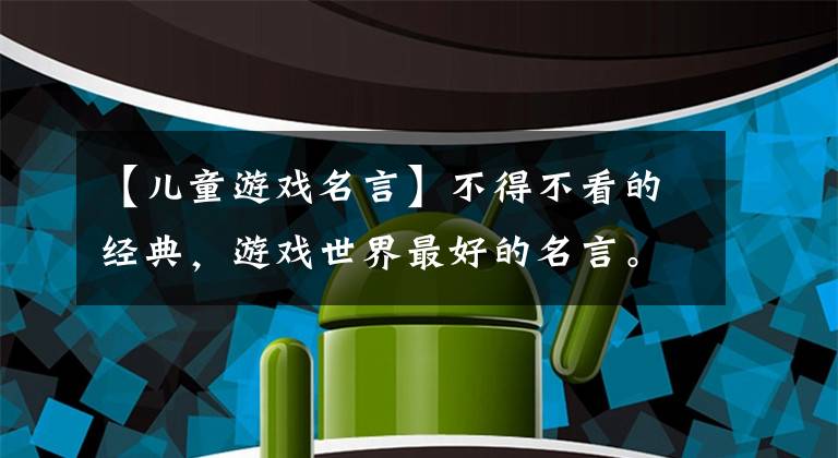 【儿童游戏名言】不得不看的经典,游戏世界最好的名言。