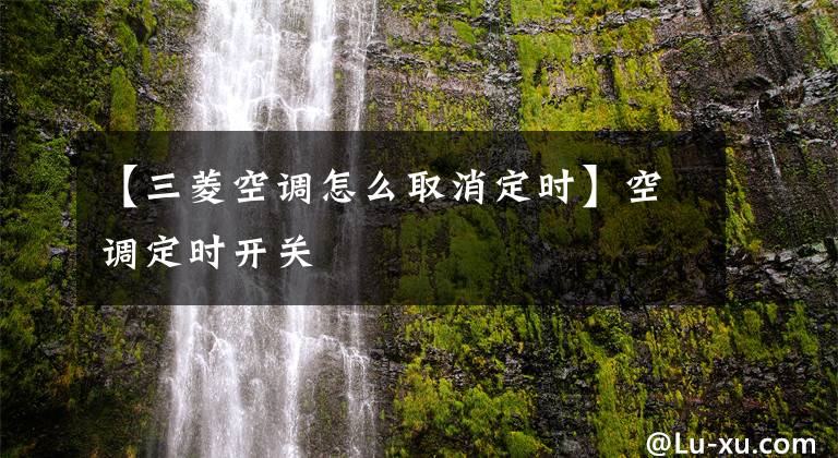【三菱空调怎么取消定时】空调定时开关