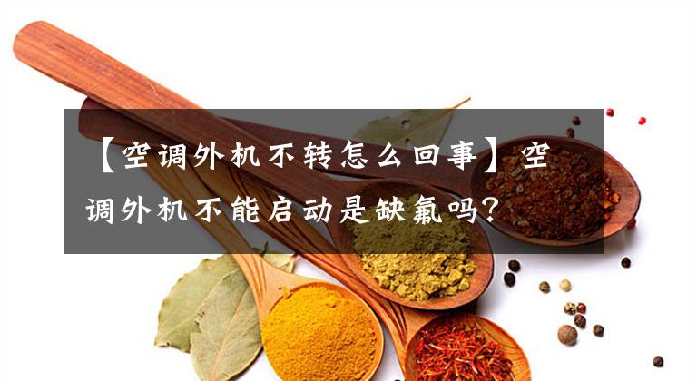 【空调外机不转怎么回事】空调外机不能启动是缺氟吗?