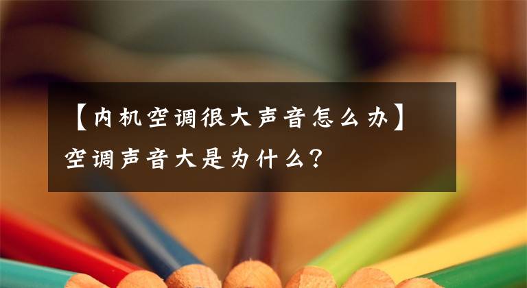 【内机空调很大声音怎么办】空调声音大是为什么?