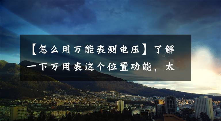 【怎么用万能表测电压】了解一下万用表这个位置功能,太强了