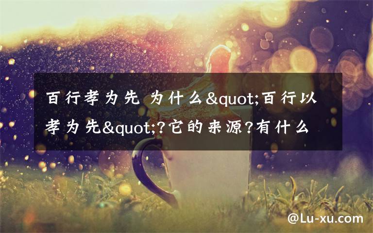 百行孝为先 为什么"百行以孝为先"?它的来源?有什么典故吗